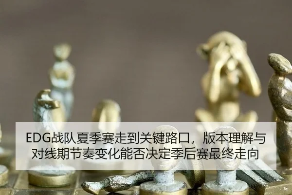 EDG战队夏季赛走到关键路口，版本理解与对线期节奏变化能否决定季后赛最终走向